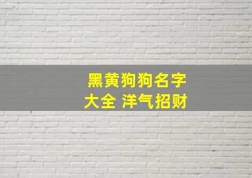 黑黄狗狗名字大全 洋气招财